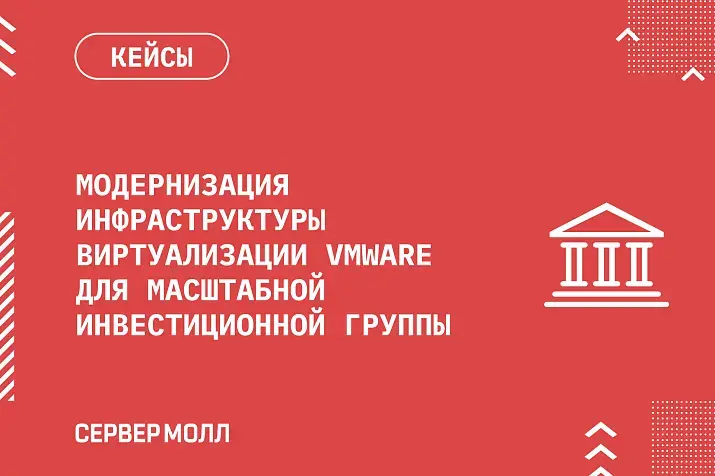 Модернизация инфраструктуры виртуализации VMware для масштабной инвестиционной группы 