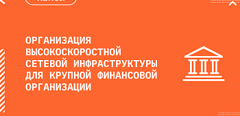 Организация высокоскоростной сетевой инфраструктуры для крупной финансовой организации