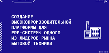 Создание высокопроизводительной платформы для ERP-системы одного из лидеров рынка бытовой техники
